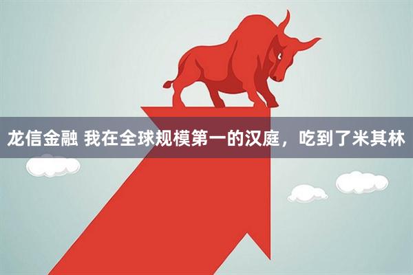 龙信金融 我在全球规模第一的汉庭，吃到了米其林