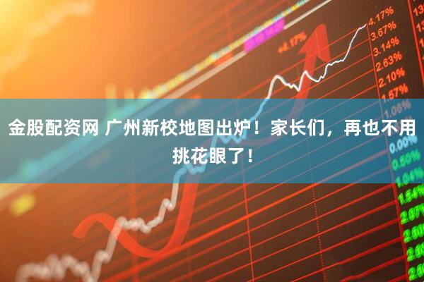 金股配资网 广州新校地图出炉！家长们，再也不用挑花眼了！