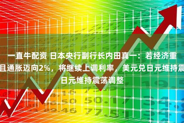 一直牛配资 日本央行副行长内田真一：若经济重现动能且通胀迈向2%，将继续上调利率，美元兑日元维持震荡调整