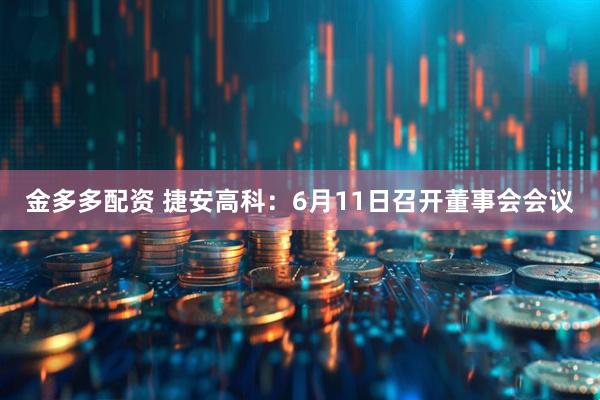 金多多配资 捷安高科：6月11日召开董事会会议