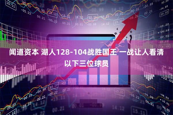 闻道资本 湖人128-104战胜国王 一战让人看清以下三位球员